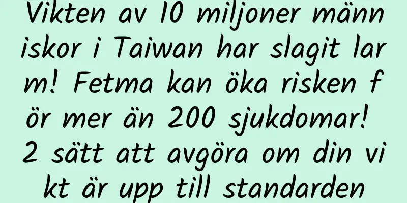 Vikten av 10 miljoner människor i Taiwan har slagit larm! Fetma kan öka risken för mer än 200 sjukdomar! 2 sätt att avgöra om din vikt är upp till standarden