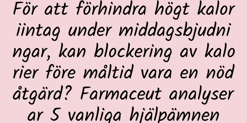 För att förhindra högt kaloriintag under middagsbjudningar, kan blockering av kalorier före måltid vara en nödåtgärd? Farmaceut analyserar 5 vanliga hjälpämnen