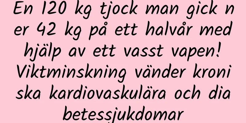 En 120 kg tjock man gick ner 42 kg på ett halvår med hjälp av ett vasst vapen! Viktminskning vänder kroniska kardiovaskulära och diabetessjukdomar