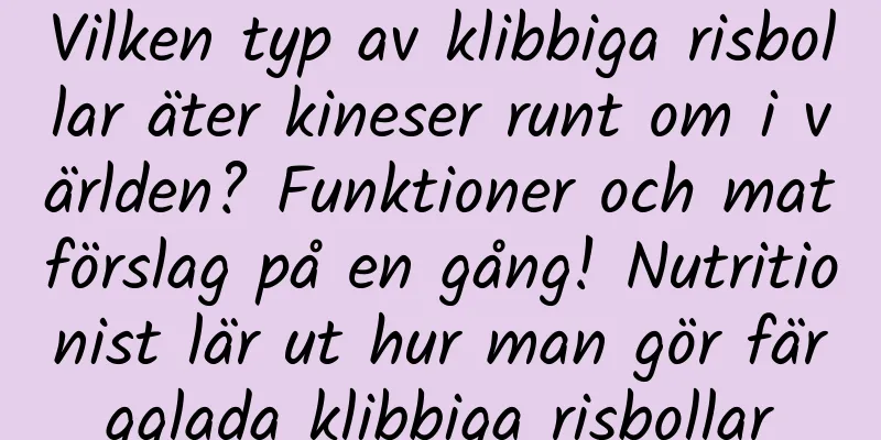 Vilken typ av klibbiga risbollar äter kineser runt om i världen? Funktioner och matförslag på en gång! Nutritionist lär ut hur man gör färgglada klibbiga risbollar