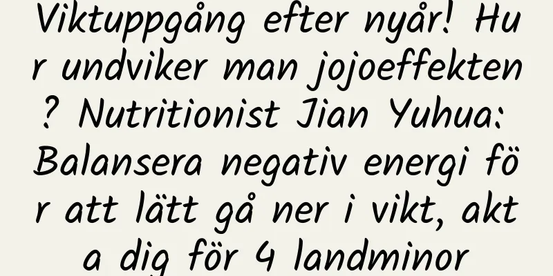 Viktuppgång efter nyår! Hur undviker man jojoeffekten? Nutritionist Jian Yuhua: Balansera negativ energi för att lätt gå ner i vikt, akta dig för 4 landminor