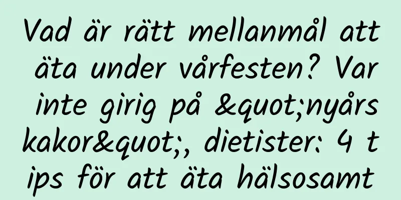 Vad är rätt mellanmål att äta under vårfesten? Var inte girig på "nyårskakor", dietister: 4 tips för att äta hälsosamt