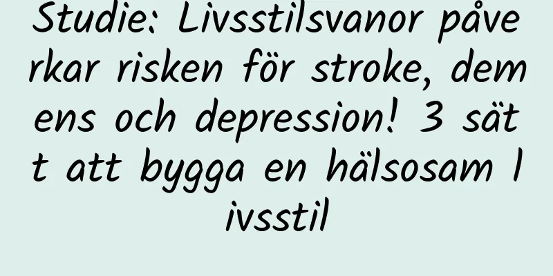 Studie: Livsstilsvanor påverkar risken för stroke, demens och depression! 3 sätt att bygga en hälsosam livsstil