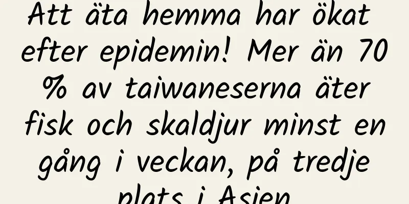 Att äta hemma har ökat efter epidemin! Mer än 70 % av taiwaneserna äter fisk och skaldjur minst en gång i veckan, på tredje plats i Asien