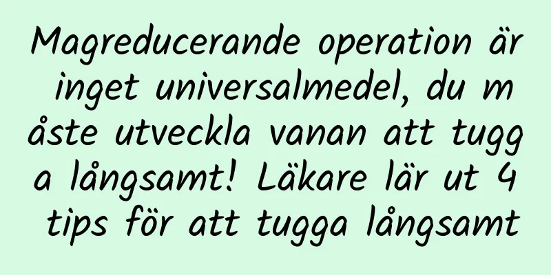 Magreducerande operation är inget universalmedel, du måste utveckla vanan att tugga långsamt! Läkare lär ut 4 tips för att tugga långsamt
