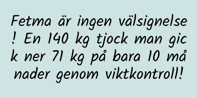 Fetma är ingen välsignelse! En 140 kg tjock man gick ner 71 kg på bara 10 månader genom viktkontroll!
