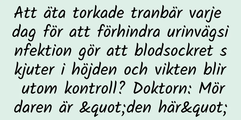 Att äta torkade tranbär varje dag för att förhindra urinvägsinfektion gör att blodsockret skjuter i höjden och vikten blir utom kontroll? Doktorn: Mördaren är "den här"