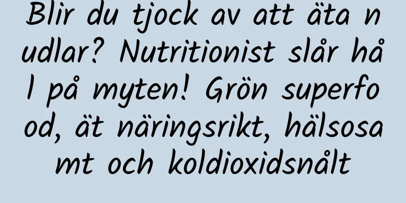 Blir du tjock av att äta nudlar? Nutritionist slår hål på myten! Grön superfood, ät näringsrikt, hälsosamt och koldioxidsnålt