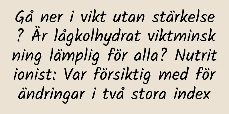 Gå ner i vikt utan stärkelse? Är lågkolhydrat viktminskning lämplig för alla? Nutritionist: Var försiktig med förändringar i två stora index