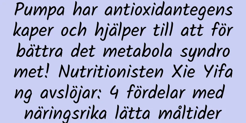 Pumpa har antioxidantegenskaper och hjälper till att förbättra det metabola syndromet! Nutritionisten Xie Yifang avslöjar: 4 fördelar med näringsrika lätta måltider