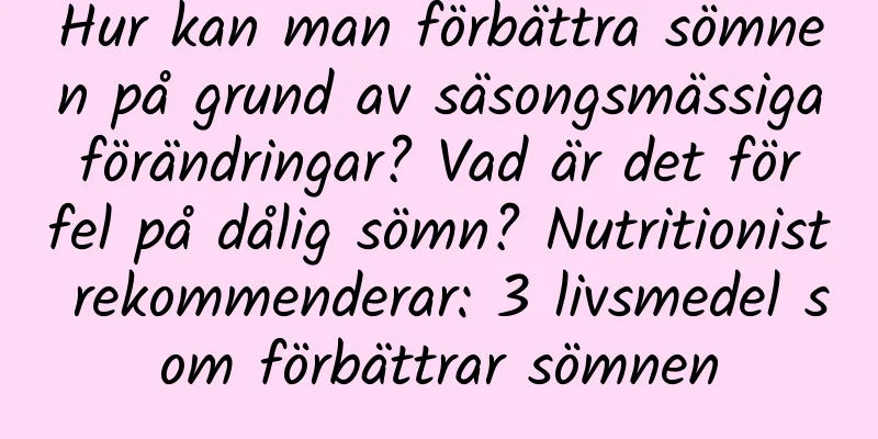 Hur kan man förbättra sömnen på grund av säsongsmässiga förändringar? Vad är det för fel på dålig sömn? Nutritionist rekommenderar: 3 livsmedel som förbättrar sömnen