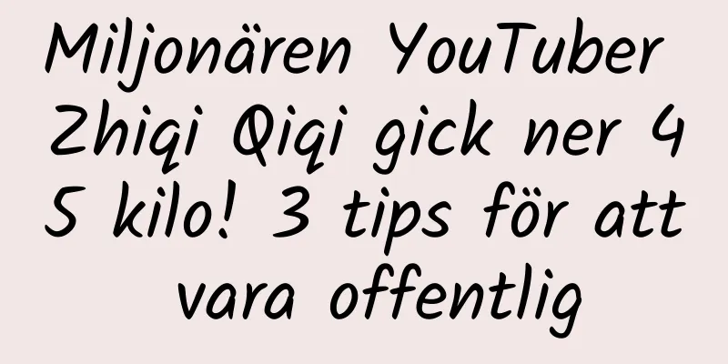 Miljonären YouTuber Zhiqi Qiqi gick ner 45 kilo! 3 tips för att vara offentlig