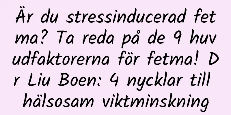 Är du stressinducerad fetma? Ta reda på de 9 huvudfaktorerna för fetma! Dr Liu Boen: 4 nycklar till hälsosam viktminskning