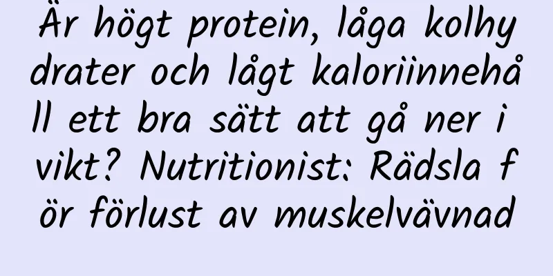 Är högt protein, låga kolhydrater och lågt kaloriinnehåll ett bra sätt att gå ner i vikt? Nutritionist: Rädsla för förlust av muskelvävnad