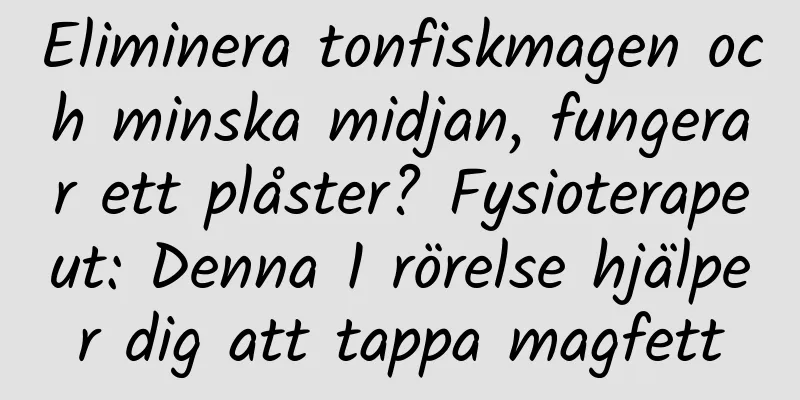 Eliminera tonfiskmagen och minska midjan, fungerar ett plåster? Fysioterapeut: Denna 1 rörelse hjälper dig att tappa magfett