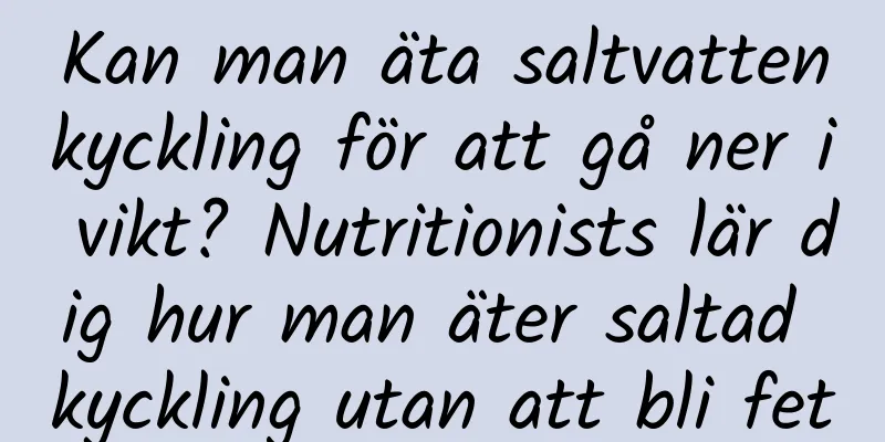 Kan man äta saltvattenkyckling för att gå ner i vikt? Nutritionists lär dig hur man äter saltad kyckling utan att bli fet