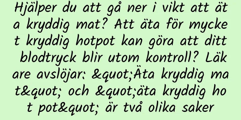 Hjälper du att gå ner i vikt att äta kryddig mat? Att äta för mycket kryddig hotpot kan göra att ditt blodtryck blir utom kontroll? Läkare avslöjar: "Äta kryddig mat" och "äta kryddig hot pot" är två olika saker