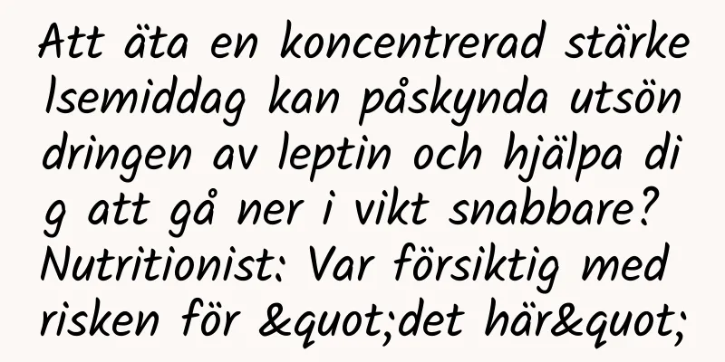 Att äta en koncentrerad stärkelsemiddag kan påskynda utsöndringen av leptin och hjälpa dig att gå ner i vikt snabbare? Nutritionist: Var försiktig med risken för "det här"