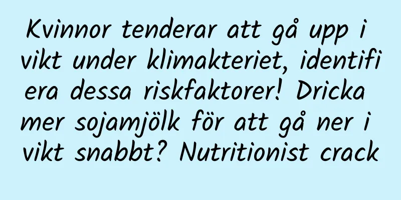 Kvinnor tenderar att gå upp i vikt under klimakteriet, identifiera dessa riskfaktorer! Dricka mer sojamjölk för att gå ner i vikt snabbt? Nutritionist crack