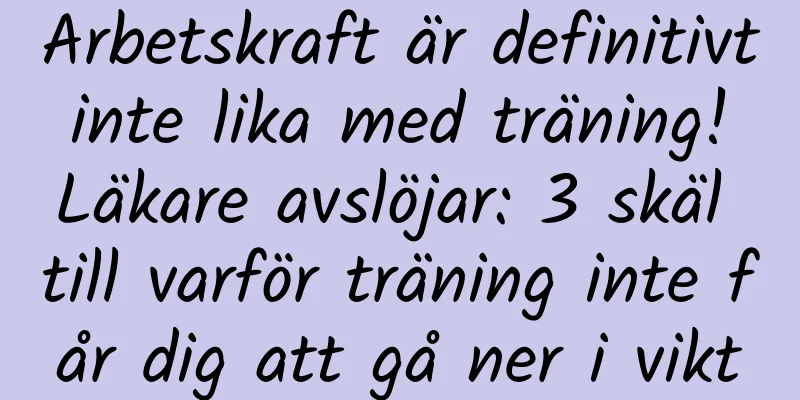 Arbetskraft är definitivt inte lika med träning! Läkare avslöjar: 3 skäl till varför träning inte får dig att gå ner i vikt