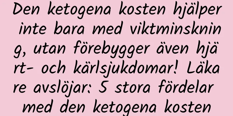 Den ketogena kosten hjälper inte bara med viktminskning, utan förebygger även hjärt- och kärlsjukdomar! Läkare avslöjar: 5 stora fördelar med den ketogena kosten