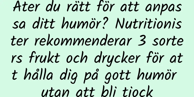 Äter du rätt för att anpassa ditt humör? Nutritionister rekommenderar 3 sorters frukt och drycker för att hålla dig på gott humör utan att bli tjock