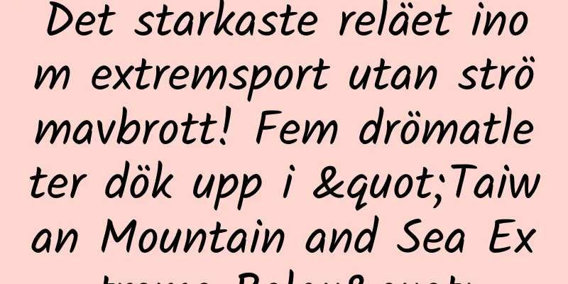 Det starkaste reläet inom extremsport utan strömavbrott! Fem drömatleter dök upp i "Taiwan Mountain and Sea Extreme Relay"