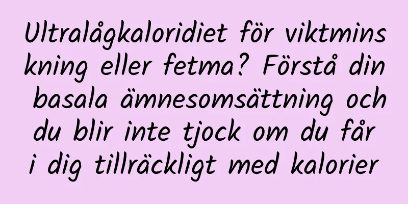 Ultralågkaloridiet för viktminskning eller fetma? Förstå din basala ämnesomsättning och du blir inte tjock om du får i dig tillräckligt med kalorier