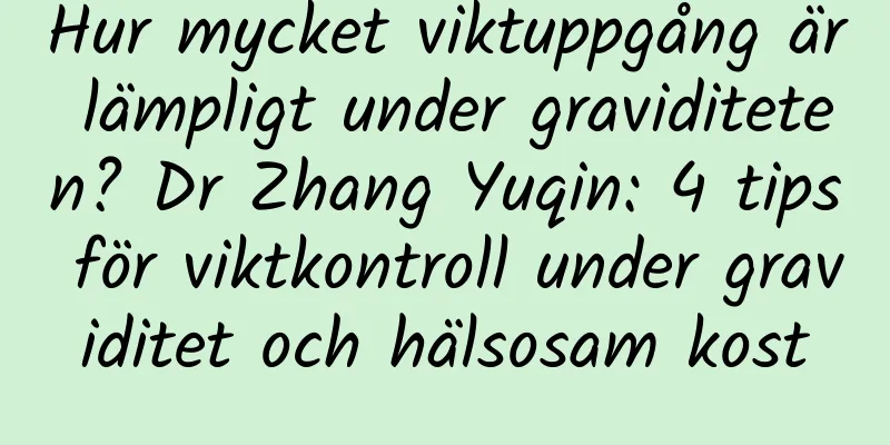 Hur mycket viktuppgång är lämpligt under graviditeten? Dr Zhang Yuqin: 4 tips för viktkontroll under graviditet och hälsosam kost