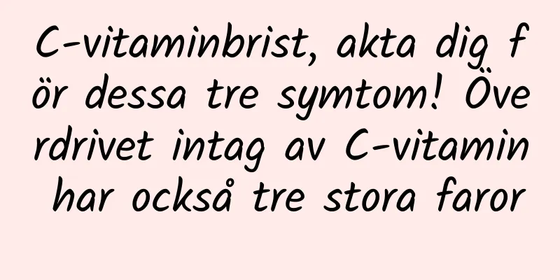 C-vitaminbrist, akta dig för dessa tre symtom! Överdrivet intag av C-vitamin har också tre stora faror