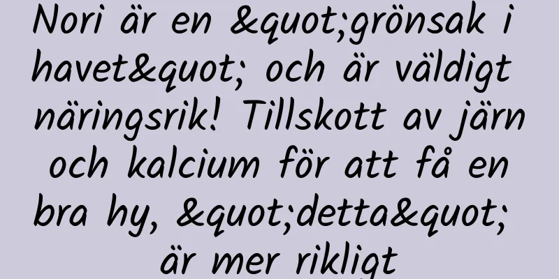 Nori är en "grönsak i havet" och är väldigt näringsrik! Tillskott av järn och kalcium för att få en bra hy, "detta" är mer rikligt