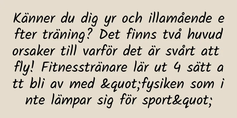 Känner du dig yr och illamående efter träning? Det finns två huvudorsaker till varför det är svårt att fly! Fitnesstränare lär ut 4 sätt att bli av med "fysiken som inte lämpar sig för sport"