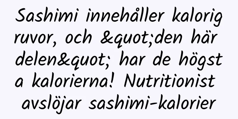 Sashimi innehåller kalorigruvor, och "den här delen" har de högsta kalorierna! Nutritionist avslöjar sashimi-kalorier