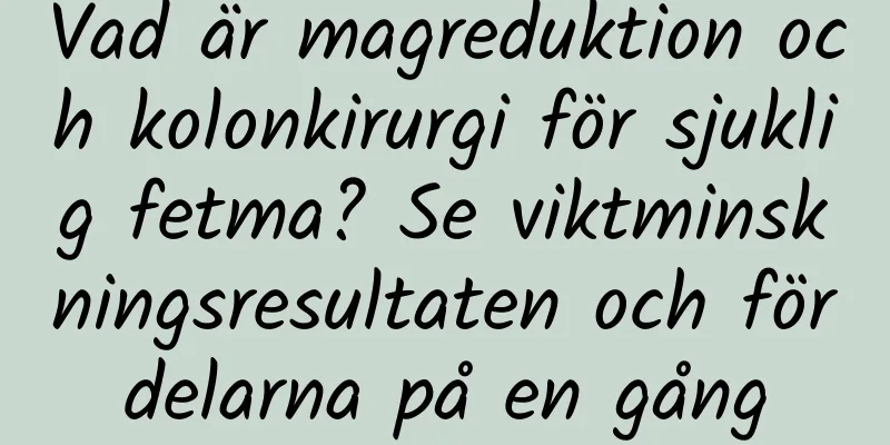 Vad är magreduktion och kolonkirurgi för sjuklig fetma? Se viktminskningsresultaten och fördelarna på en gång