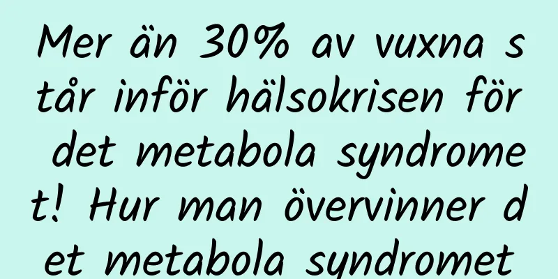 Mer än 30% av vuxna står inför hälsokrisen för det metabola syndromet! Hur man övervinner det metabola syndromet