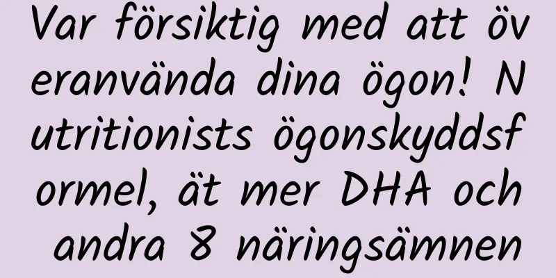 Var försiktig med att överanvända dina ögon! Nutritionists ögonskyddsformel, ät mer DHA och andra 8 näringsämnen