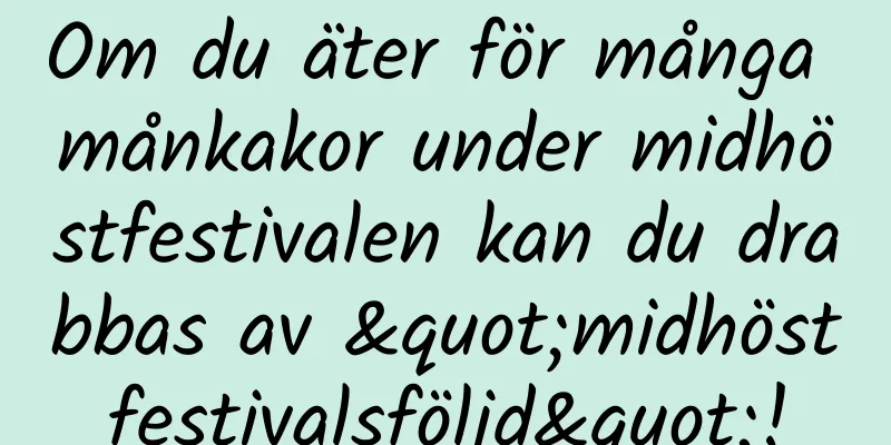 Om du äter för många månkakor under midhöstfestivalen kan du drabbas av "midhöstfestivalsföljd"!