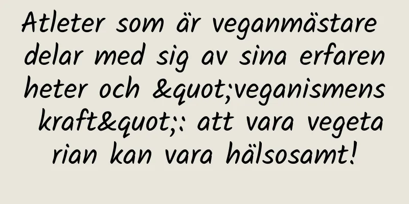 Atleter som är veganmästare delar med sig av sina erfarenheter och "veganismens kraft": att vara vegetarian kan vara hälsosamt!