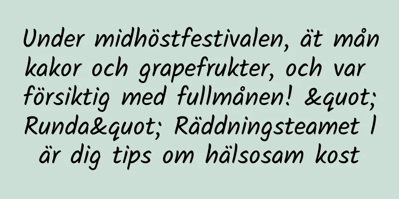 Under midhöstfestivalen, ät månkakor och grapefrukter, och var försiktig med fullmånen! "Runda" Räddningsteamet lär dig tips om hälsosam kost
