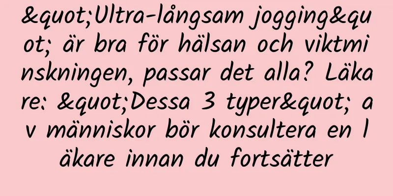 "Ultra-långsam jogging" är bra för hälsan och viktminskningen, passar det alla? Läkare: "Dessa 3 typer" av människor bör konsultera en läkare innan du fortsätter