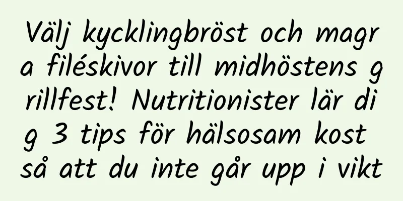 Välj kycklingbröst och magra filéskivor till midhöstens grillfest! Nutritionister lär dig 3 tips för hälsosam kost så att du inte går upp i vikt