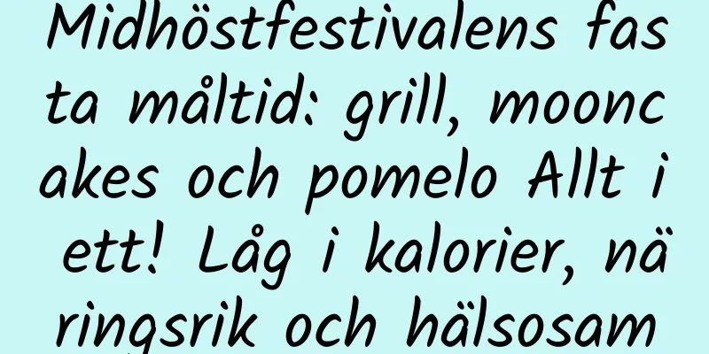 Midhöstfestivalens fasta måltid: grill, mooncakes och pomelo Allt i ett! Låg i kalorier, näringsrik och hälsosam
