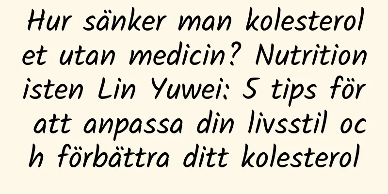 Hur sänker man kolesterolet utan medicin? Nutritionisten Lin Yuwei: 5 tips för att anpassa din livsstil och förbättra ditt kolesterol