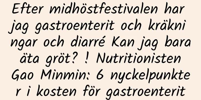 Efter midhöstfestivalen har jag gastroenterit och kräkningar och diarré Kan jag bara äta gröt? ! Nutritionisten Gao Minmin: 6 nyckelpunkter i kosten för gastroenterit