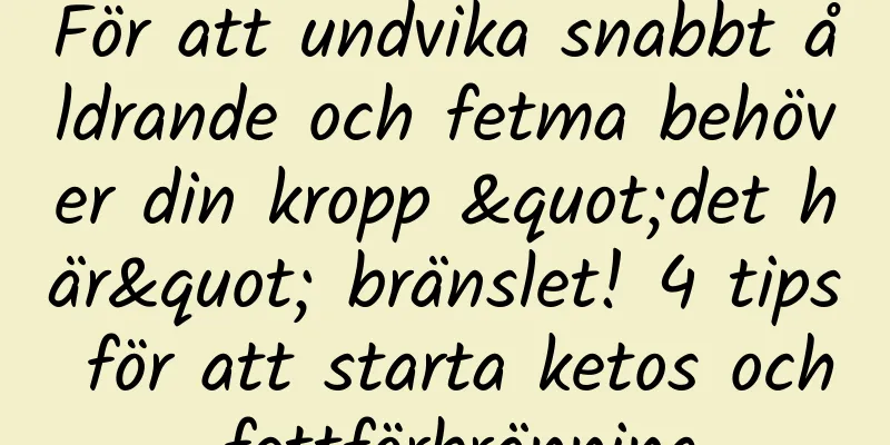 För att undvika snabbt åldrande och fetma behöver din kropp "det här" bränslet! 4 tips för att starta ketos och fettförbränning