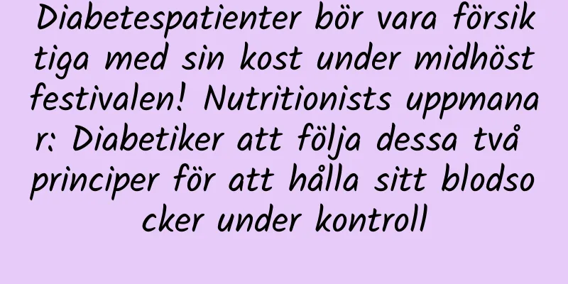 Diabetespatienter bör vara försiktiga med sin kost under midhöstfestivalen! Nutritionists uppmanar: Diabetiker att följa dessa två principer för att hålla sitt blodsocker under kontroll
