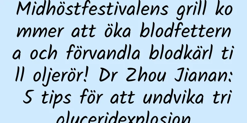 Midhöstfestivalens grill kommer att öka blodfetterna och förvandla blodkärl till oljerör! Dr Zhou Jianan: 5 tips för att undvika triglyceridexplosion