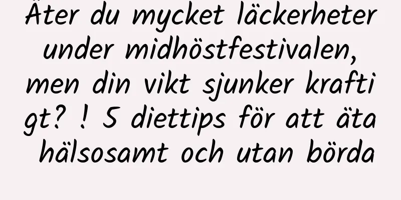 Äter du mycket läckerheter under midhöstfestivalen, men din vikt sjunker kraftigt? ! 5 diettips för att äta hälsosamt och utan börda