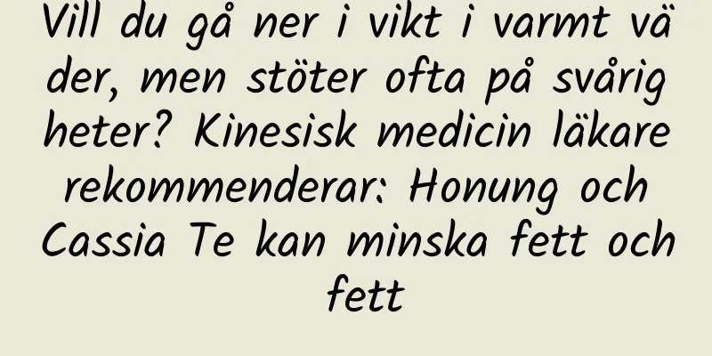Vill du gå ner i vikt i varmt väder, men stöter ofta på svårigheter? Kinesisk medicin läkare rekommenderar: Honung och Cassia Te kan minska fett och fett