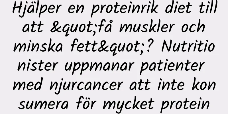 Hjälper en proteinrik diet till att "få muskler och minska fett"? Nutritionister uppmanar patienter med njurcancer att inte konsumera för mycket protein
